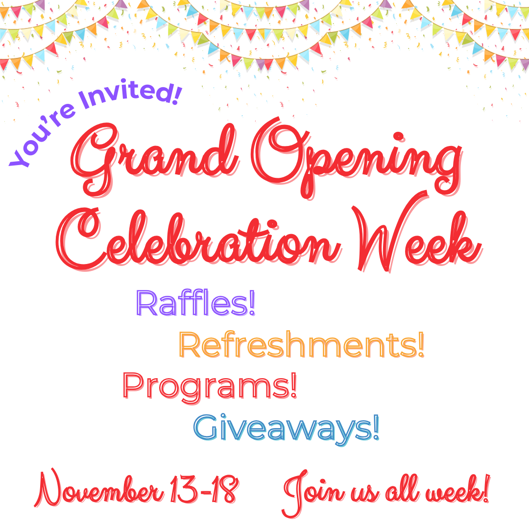 Colorful banners surrounded by confetti. Text reads: You’re invited! Grand Opening Celebration Week. Raffles, refreshments, programs, giveaways. November 13-18. Join us all week!