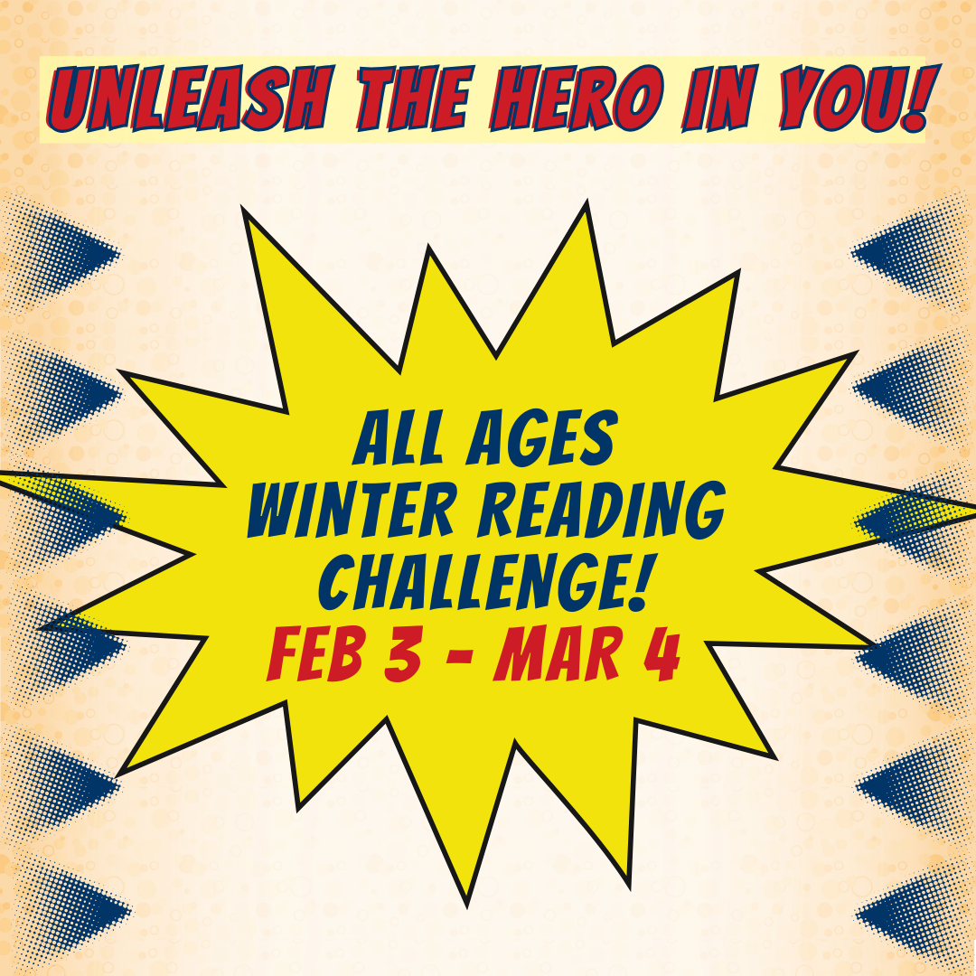 Text reads: Unleash the hero in you! All ages! Winter reading challenge! February 3 – March 4!