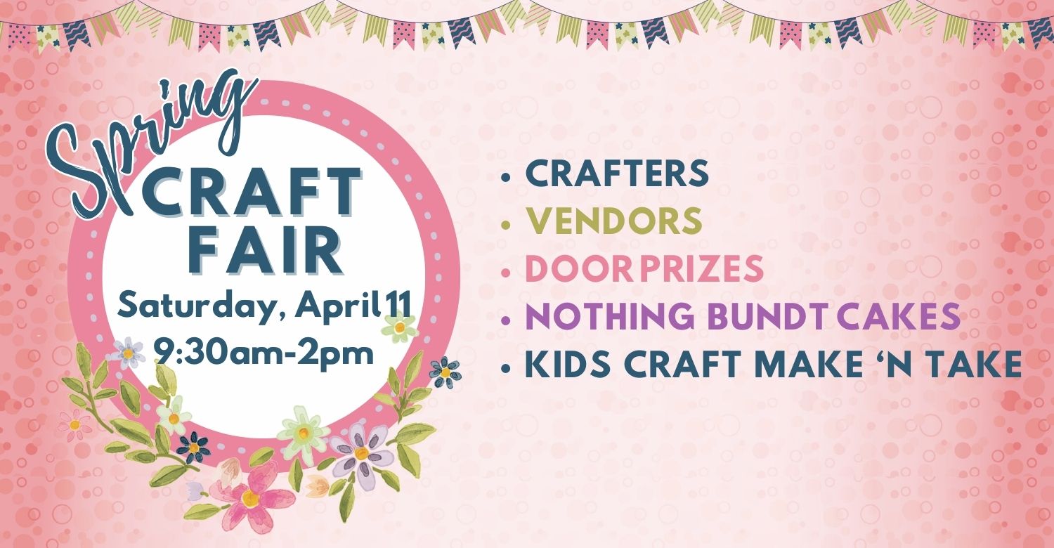 'Spring Craft Fair. Saturday, April 11 9:30am-2pm. Crafters, vendors, door prizes, Nothing Bundt Cakes, kids craft make 'n take." 