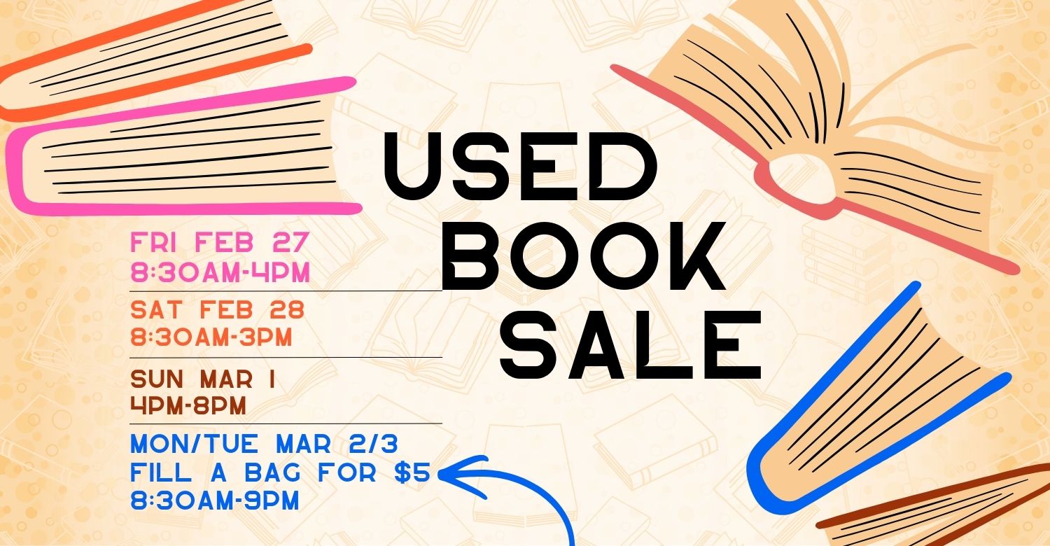 Image of an open book. Text reads, "Used Book Sale. Fri Feb 27 8:30am-4pm, Sat Feb 28 8:30am-3pm, Sun Mar 1 4pm-8pm, Mon and Tuesday Mar 2 and 3 Fill a bag for $5, 8:30am-9pm."