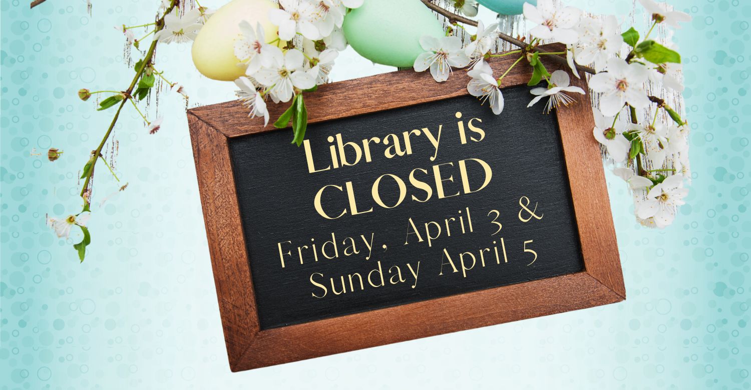 "Library closed Friday April 3 and Sunday April 5." Text is on a chalkboard with a vine of colorful eggs and white flowers.